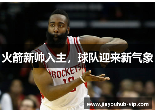 火箭新帅入主，球队迎来新气象