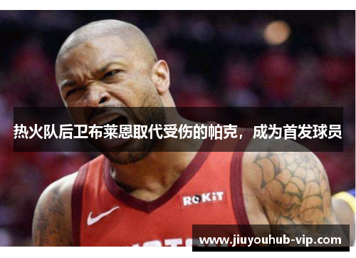 热火队后卫布莱恩取代受伤的帕克，成为首发球员