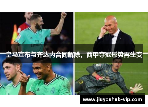 皇马宣布与齐达内合同解除，西甲夺冠形势再生变