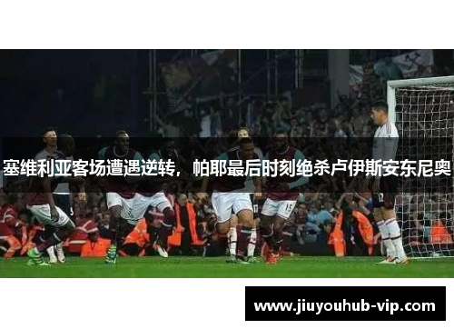 塞维利亚客场遭遇逆转,帕耶最后时刻绝杀卢伊斯安东尼奥