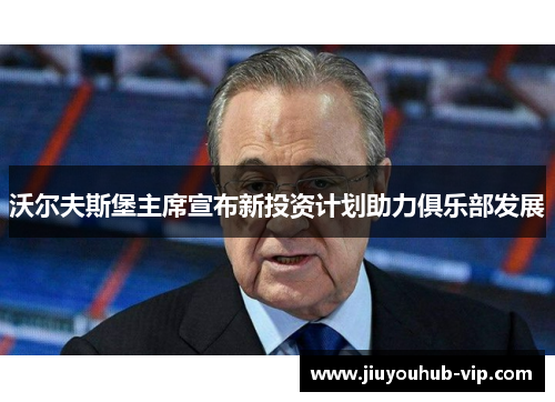 沃尔夫斯堡主席宣布新投资计划助力俱乐部发展