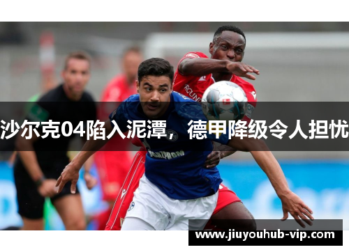 沙尔克04陷入泥潭，德甲降级令人担忧