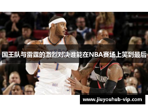 国王队与雷霆的激烈对决谁能在NBA赛场上笑到最后