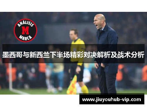 墨西哥与新西兰下半场精彩对决解析及战术分析
