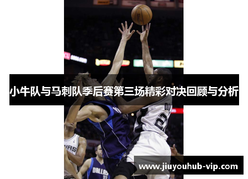 小牛队与马刺队季后赛第三场精彩对决回顾与分析