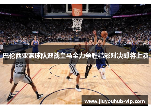 巴伦西亚篮球队迎战皇马全力争胜精彩对决即将上演