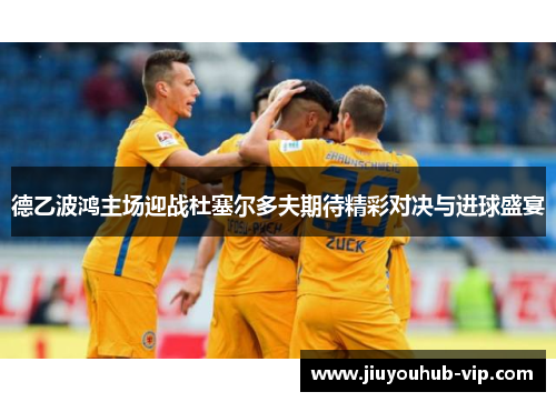 德乙波鸿主场迎战杜塞尔多夫期待精彩对决与进球盛宴