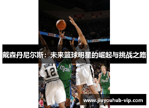 戴森丹尼尔斯：未来篮球明星的崛起与挑战之路