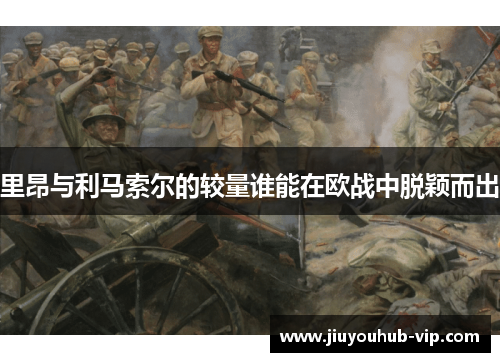 里昂与利马索尔的较量谁能在欧战中脱颖而出