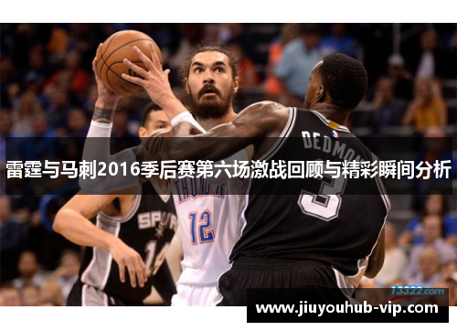 雷霆与马刺2016季后赛第六场激战回顾与精彩瞬间分析